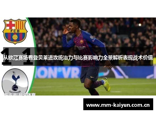 从欧冠赛场看登贝莱进攻统治力与比赛影响力全景解析表现战术价值 从欧冠赛场看登贝莱进攻统治力与比赛影响力全景解析表现战术价值