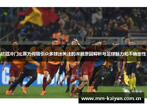 欧冠冷门比赛为何吸引众多球迷关注的深层原因解析与足球魅力和不确定性 欧冠冷门比赛为何吸引众多球迷关注的深层原因解析与足球魅力和不确定性